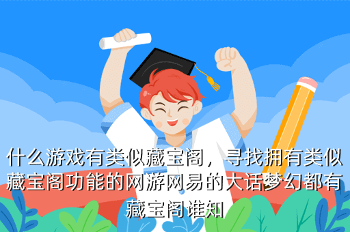 什么游戏有类似藏宝阁,寻找拥有类似藏宝阁功能的网游网易的大话梦幻都有藏宝阁谁知