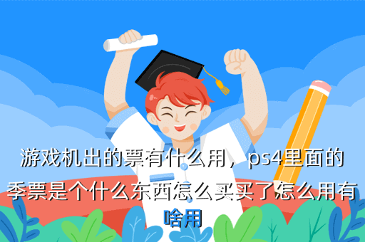 游戏机出的票有什么用,ps4里面的季票是个什么东西怎么买买了怎么用有啥用