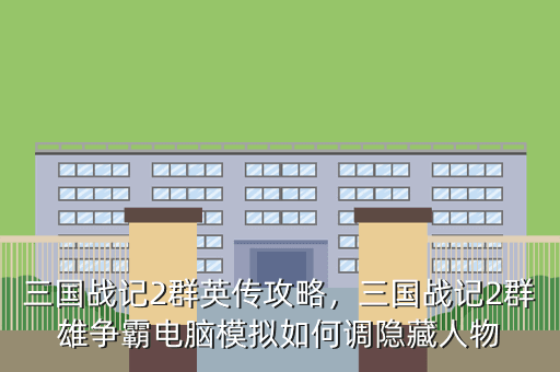 三国战记2群英传攻略,三国战记2群雄争霸电脑模拟如何调隐藏人物
