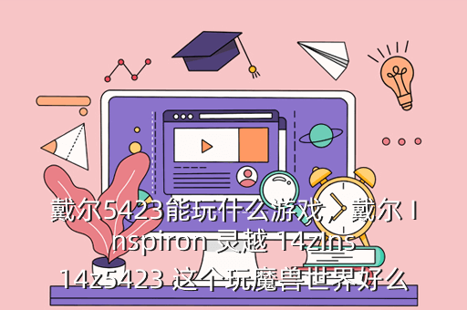 戴尔5423能玩什么游戏,戴尔 Inspiron 灵越 14zIns14z5423 这个玩魔兽世界好么