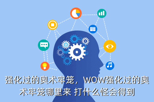 强化过的奥术牢笼,WOW强化过的奥术牢笼哪里来 打什么怪会得到