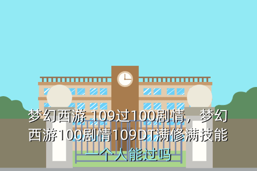 梦幻西游 109过100剧情,梦幻西游100剧情109DT满修满技能一个人能过吗