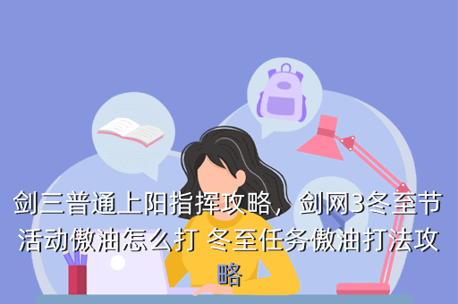 剑三普通上阳指挥攻略,剑网3冬至节活动傲油怎么打 冬至任务傲油打法攻略