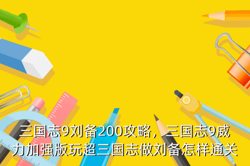 三国志9刘备200攻略,三国志9威力加强版玩超三国志做刘备怎样通关