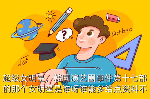 超级女明星,韩国演艺圈事件第十七部的那个女明星是谁呀谁能多给点资料不