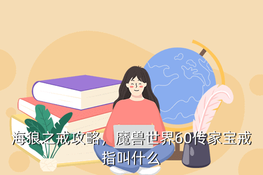 海狼之戒攻略,魔兽世界60传家宝戒指叫什么