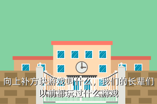 向上补方块游戏叫什么,我们的长辈们以前都玩过什么游戏