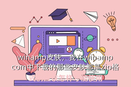 winamp皮肤,我在winampcom中下载的那些皮肤都是zip格式的应该怎样才能使用