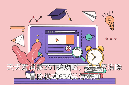 天天爱消除361关攻略,天天爱消除冒险模式636关怎么过