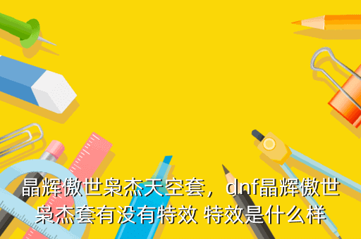 晶辉傲世枭杰天空套,dnf晶辉傲世枭杰套有没有特效 特效是什么样