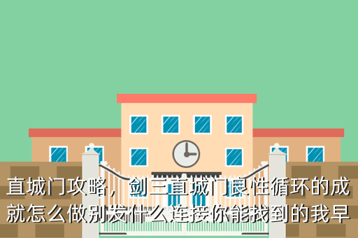 直城门攻略,剑三直城门良性循环的成就怎么做别发什么连接你能找到的我早