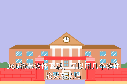 360抢票软件下载,可以用几个软件抢火车票吗