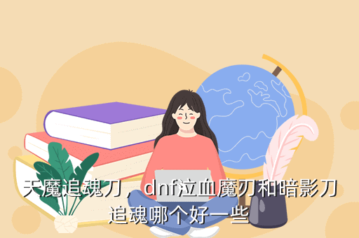天魔追魂刀,dnf泣血魔刃和暗影刀追魂哪个好一些
