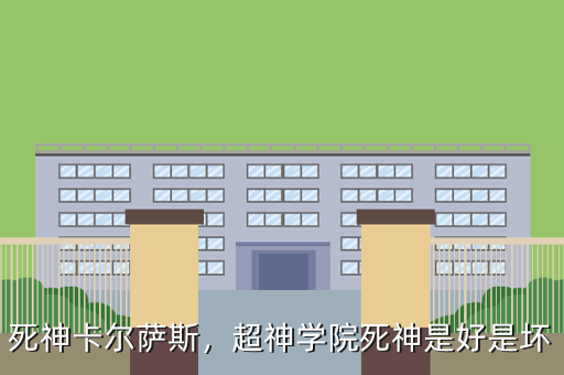 死神卡尔萨斯,超神学院死神是好是坏