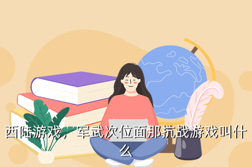 西陆游戏,军武次位面那抗战游戏叫什么