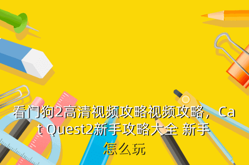看门狗2高清视频攻略视频攻略,Cat Quest2新手攻略大全 新手怎么玩