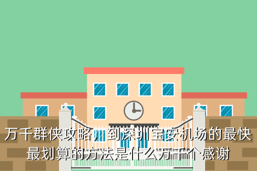 万千群侠攻略,到深圳宝安机场的最快最划算的方法是什么万千个感谢
