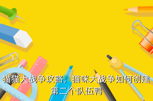 猫猫大战争攻略,猫咪大战争如何创建第二个队伍鸭