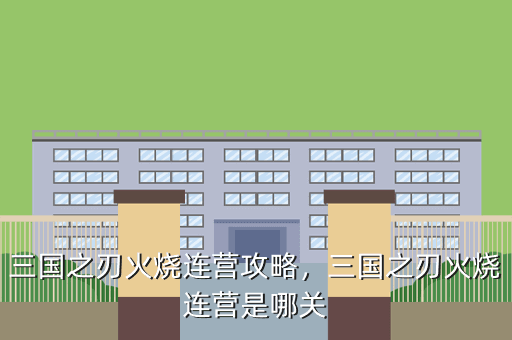三国之刃火烧连营攻略,三国之刃火烧连营是哪关