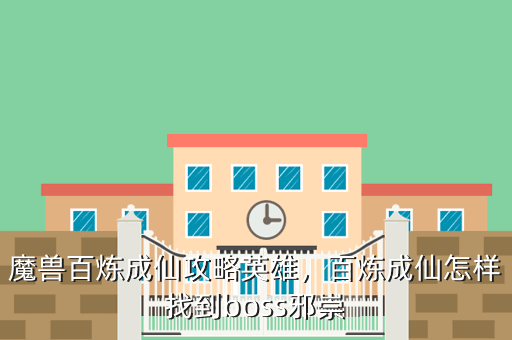 魔兽百炼成仙攻略英雄,百炼成仙怎样找到boss邪崇