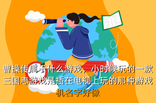 曹操传属于什么游戏,小时候玩的一款三国志游戏是插在电视上玩的那种游戏机名字好像