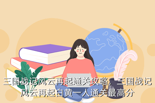 三国战记风云再起通关攻略,三国战记风云再起白黄一人通关最高分