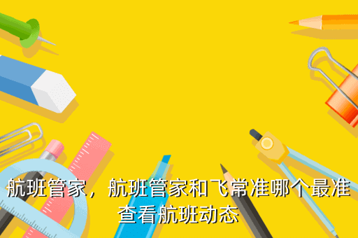航班管家,航班管家和飞常准哪个最准查看航班动态