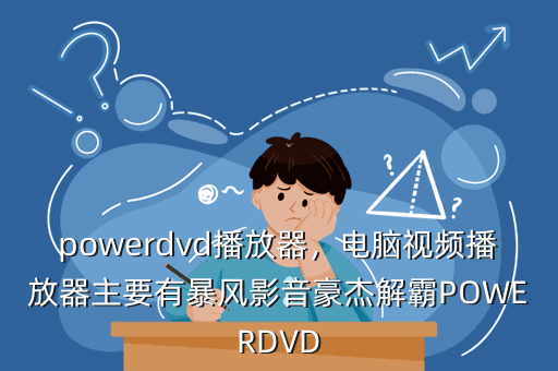 powerdvd播放器,电脑视频播放器主要有暴风影音豪杰解霸POWERDVD