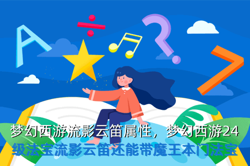 梦幻西游流影云笛属性,梦幻西游24级法宝流影云笛还能带魔王本门法宝