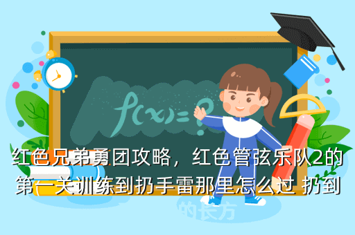 红色兄弟勇团攻略,红色管弦乐队2的第一关训练到扔手雷那里怎么过 扔到正前方的长方