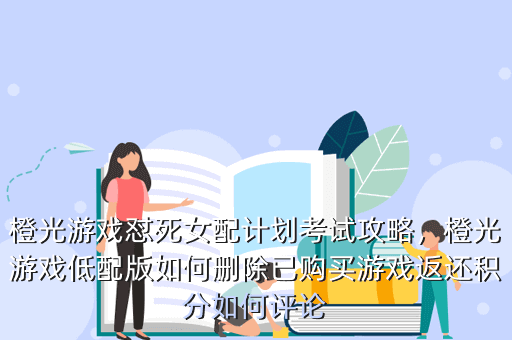 橙光游戏怼死女配计划考试攻略,橙光游戏低配版如何删除已购买游戏返还积分如何评论