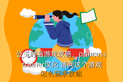 公主时当游戏攻略,princess trainer汉化 请问这个游戏怎么玩求攻略
