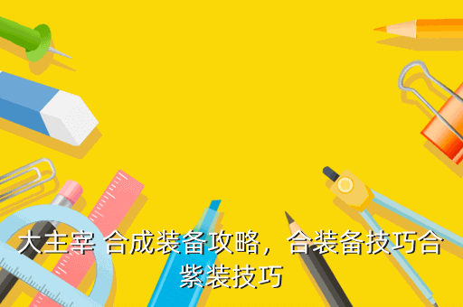 大主宰 合成装备攻略,合装备技巧合紫装技巧