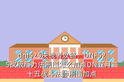 dnf525决战者攻略,DNF525改版后力法刷图怎么加点DN五月二十五战斗法师刷图加点