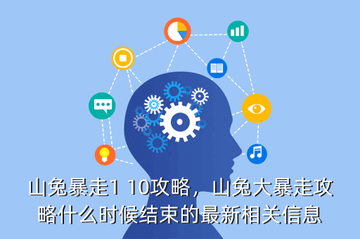 山兔暴走1 10攻略,山兔大暴走攻略什么时候结束的最新相关信息