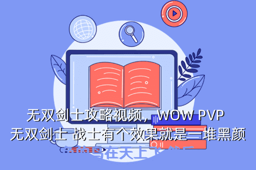 无双剑士攻略视频,WOW PVP 无双剑士 战士有个效果就是一堆黑颜色的鸟在天上飞 然后