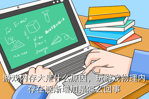 游戏内存大是什么原因,玩游戏物理内存在逐渐增加是怎么回事