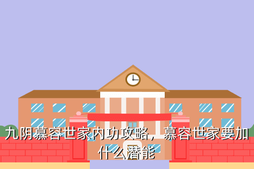 九阴慕容世家内功攻略,慕容世家要加什么潜能