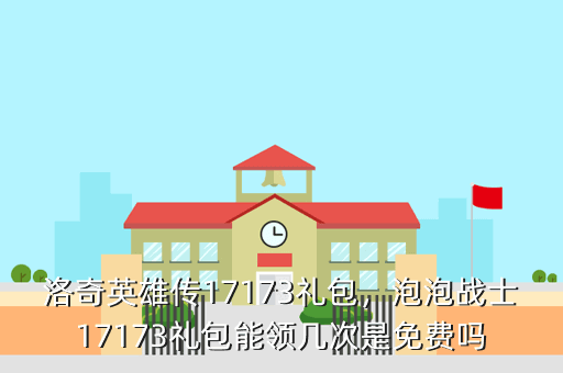 洛奇英雄传17173礼包,泡泡战士17173礼包能领几次是免费吗