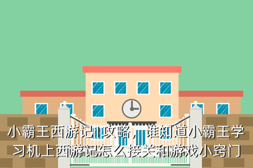 小霸王西游记1攻略,谁知道小霸王学习机上西游记怎么接关和游戏小窍门