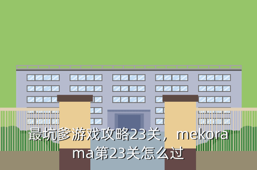 最坑爹游戏攻略23关,mekorama第23关怎么过