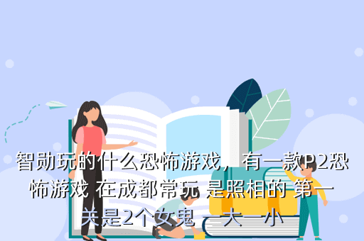 智勋玩的什么恐怖游戏,有一款P2恐怖游戏 在成都常玩 是照相的 第一关是2个女鬼 一大一小