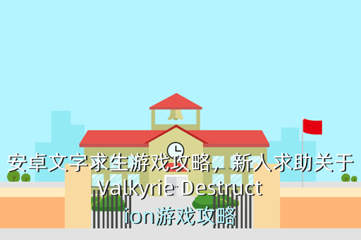 安卓文字求生游戏攻略,新人求助关于Valkyrie Destruction游戏攻略