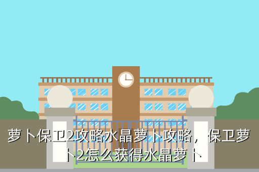 萝卜保卫2攻略水晶萝卜攻略,保卫萝卜2怎么获得水晶萝卜