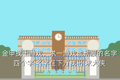 金甲战士游戏,求一游戏或动漫的名字 四个字 名字在下方找出 求大侠 不是变形金