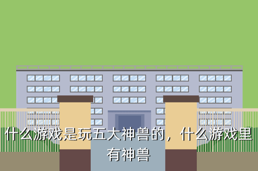 什么游戏是玩五大神兽的,什么游戏里有神兽