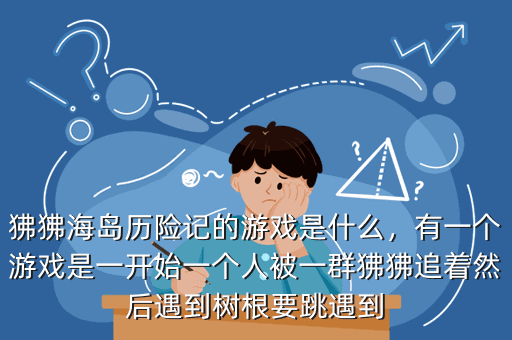 狒狒海岛历险记的游戏是什么,有一个游戏是一开始一个人被一群狒狒追着然后遇到树根要跳遇到