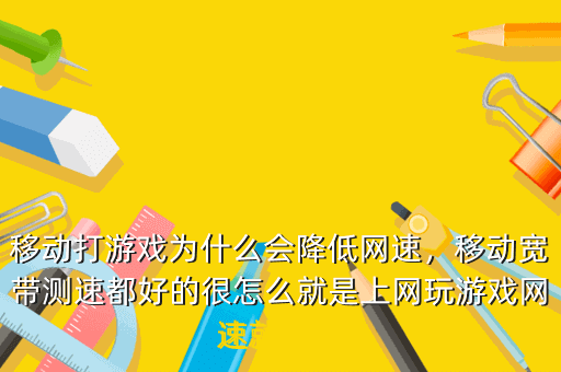移动打游戏为什么会降低网速,移动宽带测速都好的很怎么就是上网玩游戏网速就跟不