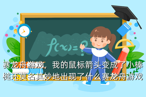 赛龙舟游戏,我的鼠标箭头变成了小棒槌还莫名其妙地出现了什么赛龙舟游戏 搜