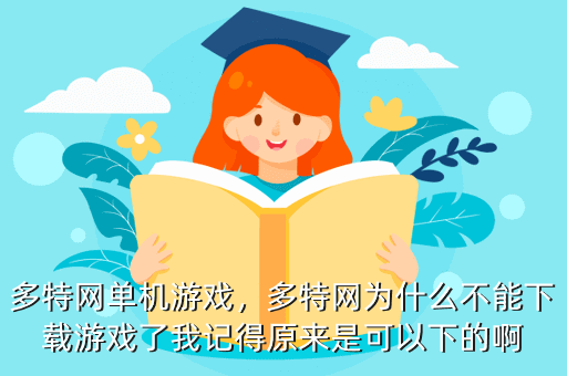多特网单机游戏,多特网为什么不能下载游戏了我记得原来是可以下的啊